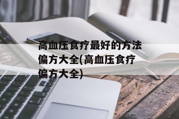 高血压食疗最好的方法偏方大全(高血压食疗偏方大全)-第1张图片-