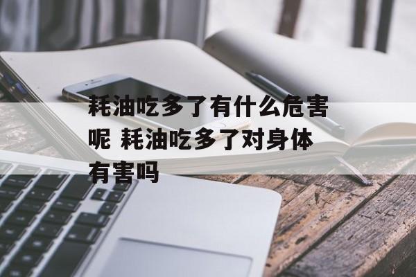 耗油吃多了有什么危害呢 耗油吃多了对身体有害吗-第1张图片-