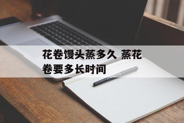 花卷馒头蒸多久 蒸花卷要多长时间-第1张图片-