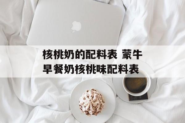核桃奶的配料表 蒙牛早餐奶核桃味配料表-第1张图片-