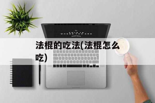 法棍的吃法(法棍怎么吃)-第1张图片-