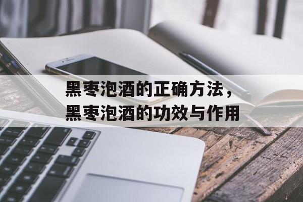 黑枣泡酒的正确方法，黑枣泡酒的功效与作用-第1张图片-