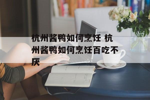 杭州酱鸭如何烹饪 杭州酱鸭如何烹饪百吃不厌-第1张图片-