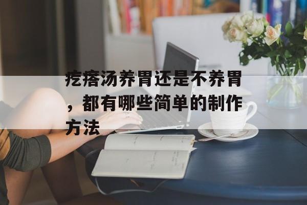 疙瘩汤养胃还是不养胃，都有哪些简单的制作方法-第1张图片-