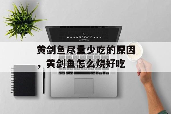 黄剑鱼尽量少吃的原因，黄剑鱼怎么烧好吃-第1张图片-