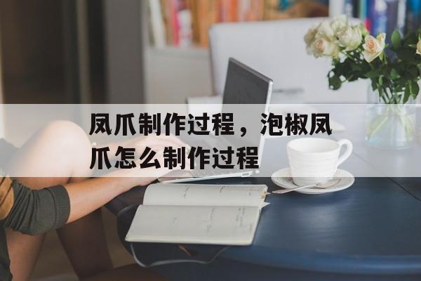 凤爪制作过程，泡椒凤爪怎么制作过程-第1张图片-