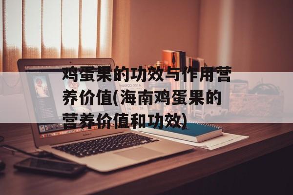 鸡蛋果的功效与作用营养价值(海南鸡蛋果的营养价值和功效)-第1张图片-