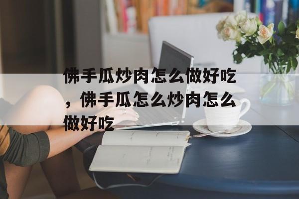 佛手瓜炒肉怎么做好吃，佛手瓜怎么炒肉怎么做好吃-第1张图片-