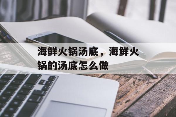 海鲜火锅汤底，海鲜火锅的汤底怎么做-第1张图片-