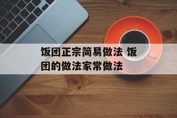饭团正宗简易做法 饭团的做法家常做法-第1张图片-