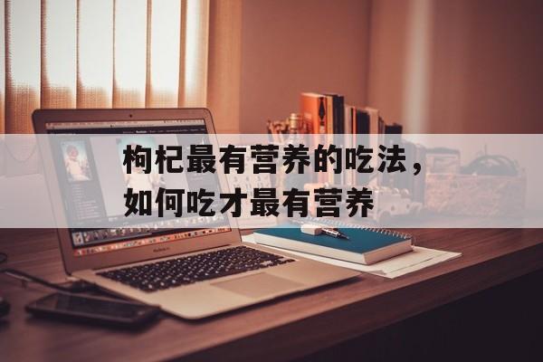 枸杞最有营养的吃法，如何吃才最有营养-第1张图片-