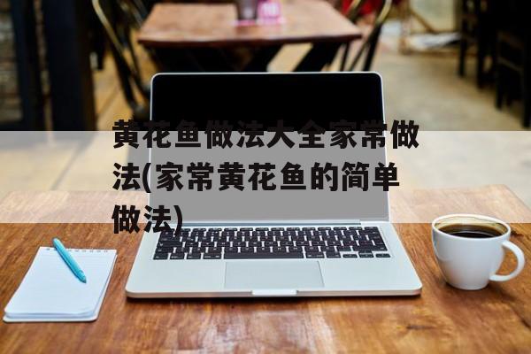 黄花鱼做法大全家常做法(家常黄花鱼的简单做法)-第1张图片-