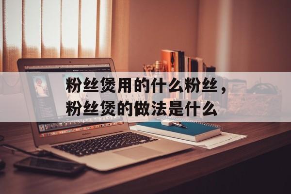 粉丝煲用的什么粉丝，粉丝煲的做法是什么-第1张图片-