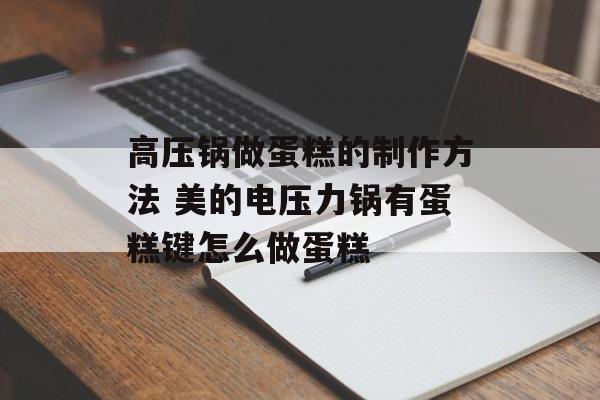 高压锅做蛋糕的制作方法 美的电压力锅有蛋糕键怎么做蛋糕-第1张图片-
