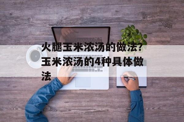 火腿玉米浓汤的做法？玉米浓汤的4种具体做法-第1张图片-