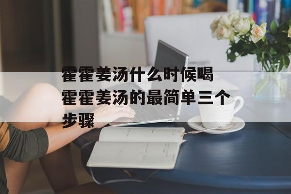 霍霍姜汤什么时候喝 霍霍姜汤的最简单三个步骤-第1张图片-