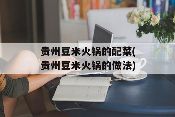 贵州豆米火锅的配菜(贵州豆米火锅的做法)-第1张图片-