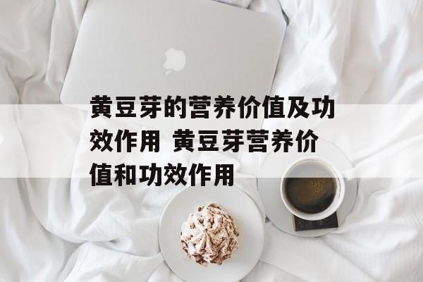 黄豆芽的营养价值及功效作用 黄豆芽营养价值和功效作用-第1张图片-