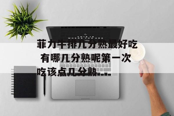 菲力牛排几分熟最好吃 有哪几分熟呢第一次吃该点几分熟-第1张图片-