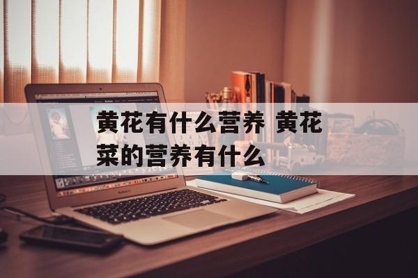 黄花有什么营养 黄花菜的营养有什么-第1张图片-