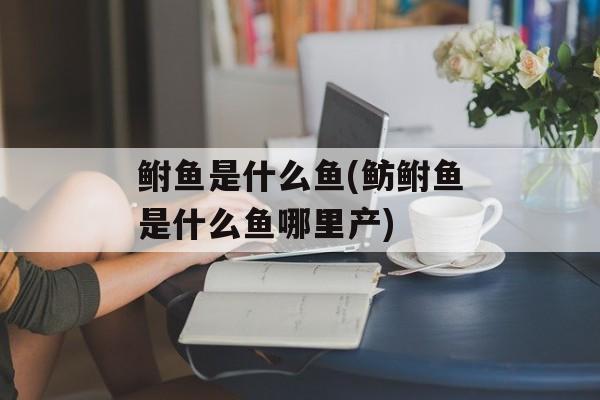 鲋鱼是什么鱼(鲂鲋鱼是什么鱼哪里产)-第1张图片-