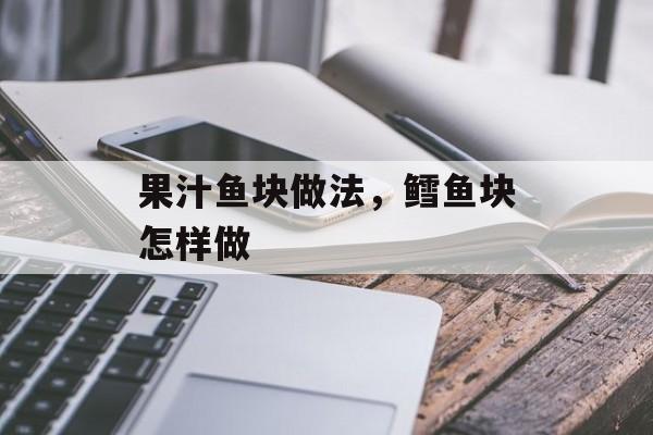 果汁鱼块做法，鳕鱼块怎样做-第1张图片-