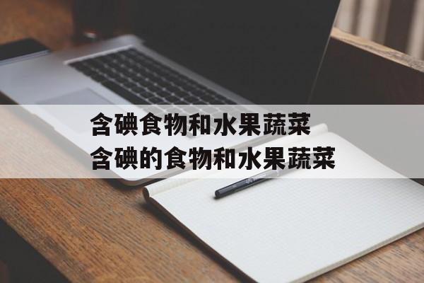 含碘食物和水果蔬菜 含碘的食物和水果蔬菜-第1张图片-