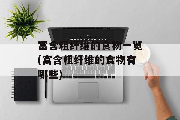 富含粗纤维的食物一览(富含粗纤维的食物有哪些)-第1张图片-