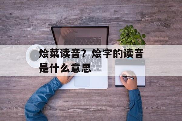 烩菜读音？烩字的读音是什么意思-第1张图片-