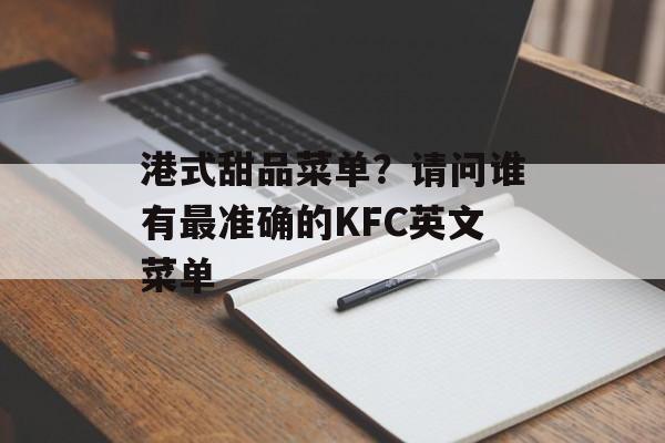 港式甜品菜单？请问谁有最准确的KFC英文菜单-第1张图片-