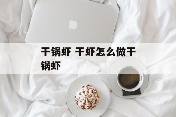 干锅虾 干虾怎么做干锅虾-第1张图片-