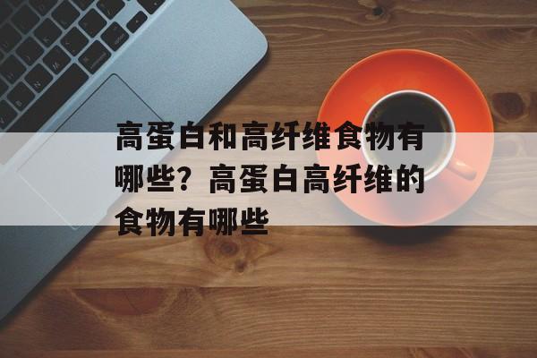 高蛋白和高纤维食物有哪些？高蛋白高纤维的食物有哪些-第1张图片-