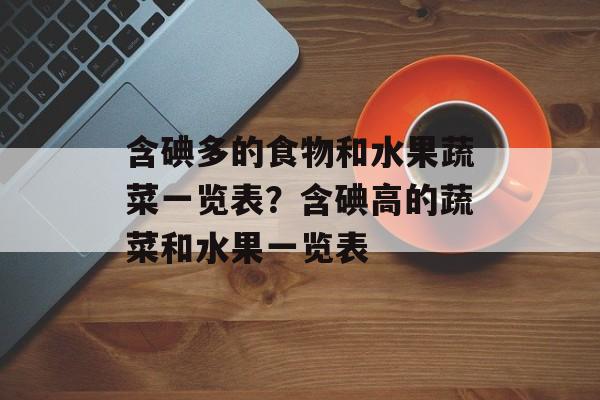 含碘多的食物和水果蔬菜一览表？含碘高的蔬菜和水果一览表-第1张图片-