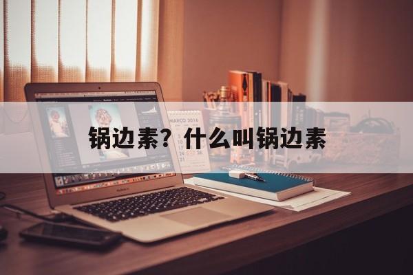 锅边素？什么叫锅边素-第1张图片-