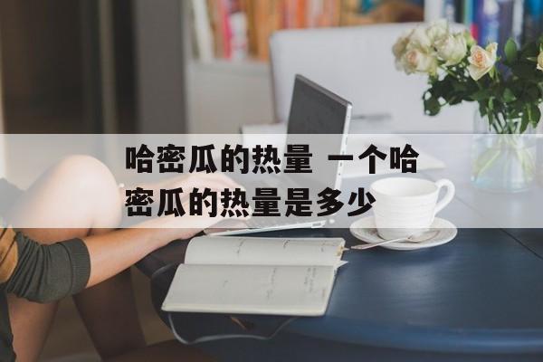 哈密瓜的热量 一个哈密瓜的热量是多少-第1张图片-