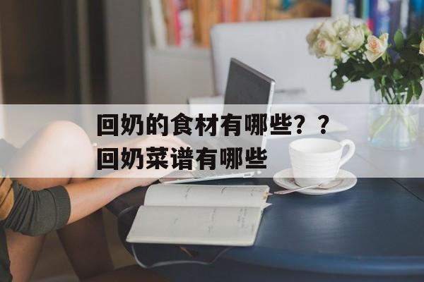 回奶的食材有哪些？？回奶菜谱有哪些-第1张图片-
