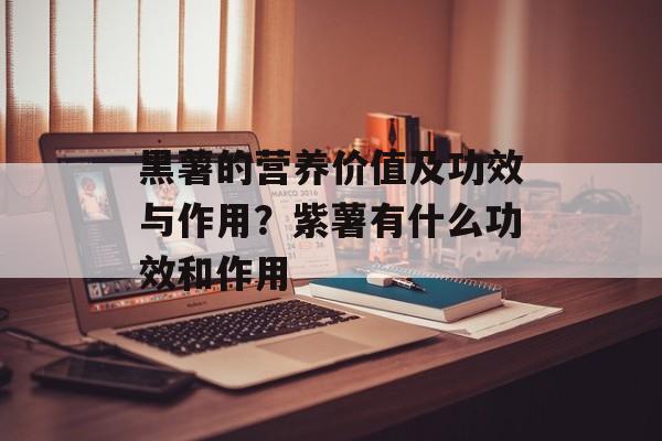 黑薯的营养价值及功效与作用？紫薯有什么功效和作用-第1张图片-