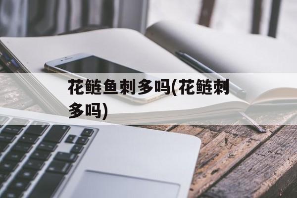 花鲢鱼刺多吗(花鲢刺多吗)-第1张图片-