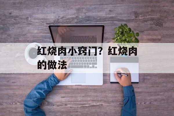 红烧肉小窍门？红烧肉的做法-第1张图片-