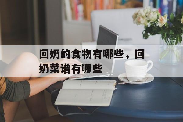 回奶的食物有哪些，回奶菜谱有哪些-第1张图片-