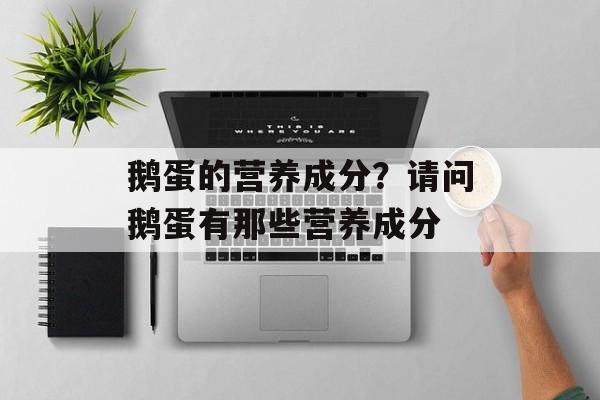 鹅蛋的营养成分？请问鹅蛋有那些营养成分-第1张图片-