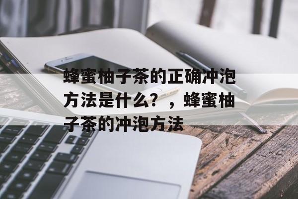 蜂蜜柚子茶的正确冲泡方法是什么？，蜂蜜柚子茶的冲泡方法-第1张图片-