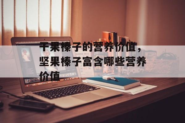 干果榛子的营养价值，坚果榛子富含哪些营养价值-第1张图片-