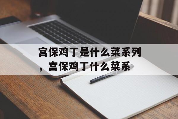 宫保鸡丁是什么菜系列，宫保鸡丁什么菜系-第1张图片-