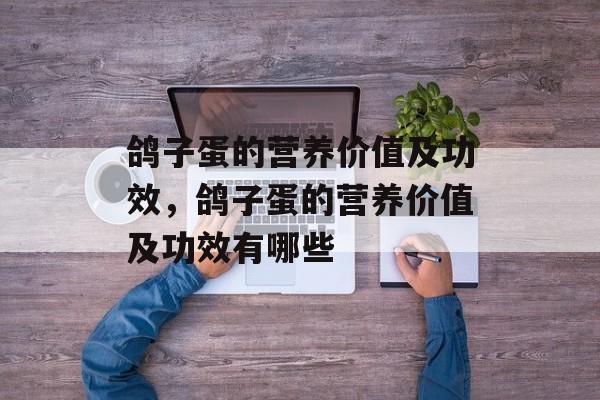鸽子蛋的营养价值及功效，鸽子蛋的营养价值及功效有哪些-第1张图片-