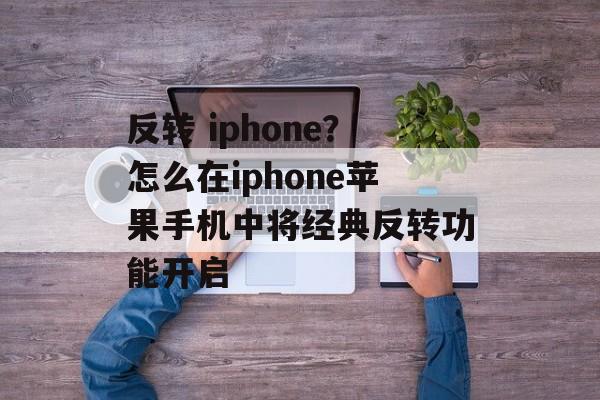 反转 iphone？怎么在iphone苹果手机中将经典反转功能开启-第1张图片-