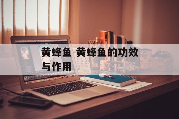 黄蜂鱼 黄蜂鱼的功效与作用-第1张图片-