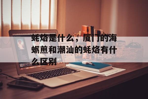 蚝烙是什么，厦门的海蛎煎和潮汕的蚝烙有什么区别-第1张图片-