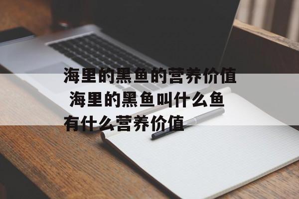 海里的黑鱼的营养价值 海里的黑鱼叫什么鱼有什么营养价值-第1张图片-