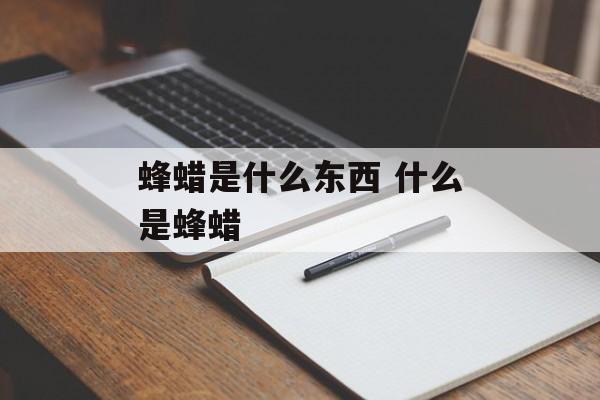 蜂蜡是什么东西 什么是蜂蜡-第1张图片-